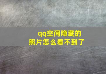 qq空间隐藏的照片怎么看不到了