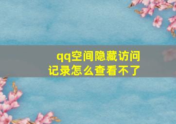 qq空间隐藏访问记录怎么查看不了