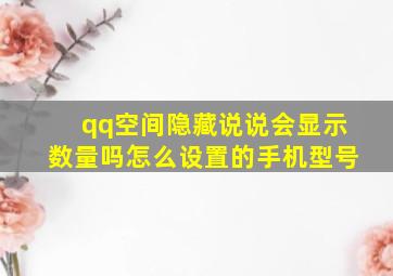 qq空间隐藏说说会显示数量吗怎么设置的手机型号