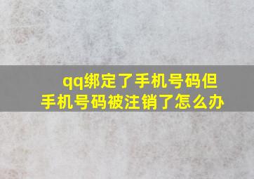 qq绑定了手机号码但手机号码被注销了怎么办