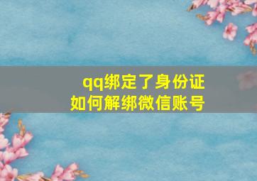 qq绑定了身份证如何解绑微信账号