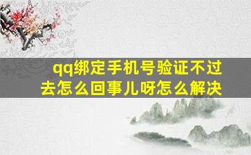 qq绑定手机号验证不过去怎么回事儿呀怎么解决