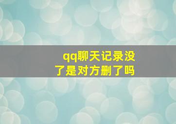 qq聊天记录没了是对方删了吗