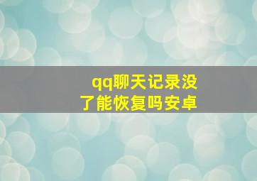 qq聊天记录没了能恢复吗安卓