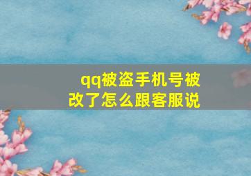 qq被盗手机号被改了怎么跟客服说