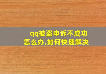 qq被盗申诉不成功怎么办,如何快速解决