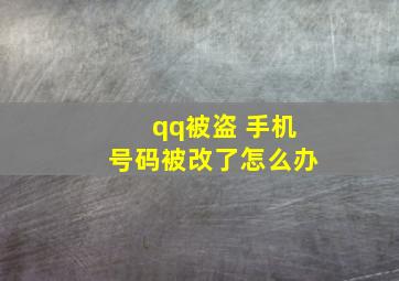 qq被盗 手机号码被改了怎么办