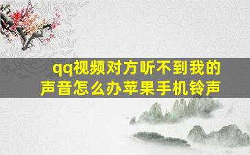 qq视频对方听不到我的声音怎么办苹果手机铃声