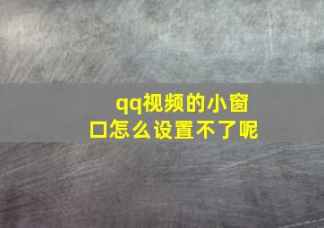 qq视频的小窗口怎么设置不了呢