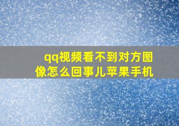 qq视频看不到对方图像怎么回事儿苹果手机