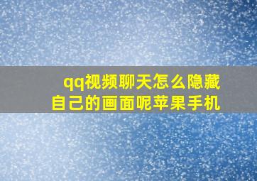 qq视频聊天怎么隐藏自己的画面呢苹果手机