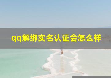 qq解绑实名认证会怎么样