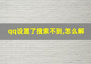 qq设置了搜索不到,怎么解