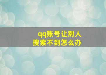 qq账号让别人搜索不到怎么办