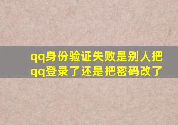 qq身份验证失败是别人把qq登录了还是把密码改了