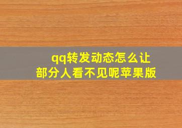 qq转发动态怎么让部分人看不见呢苹果版