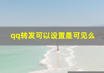 qq转发可以设置是可见么