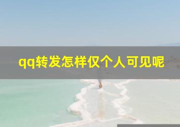 qq转发怎样仅个人可见呢