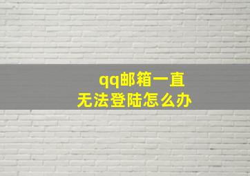 qq邮箱一直无法登陆怎么办