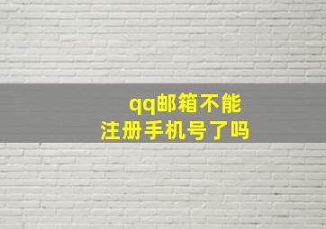 qq邮箱不能注册手机号了吗