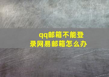 qq邮箱不能登录网易邮箱怎么办