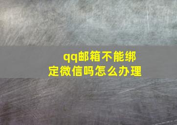 qq邮箱不能绑定微信吗怎么办理