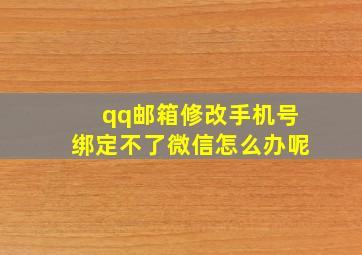 qq邮箱修改手机号绑定不了微信怎么办呢