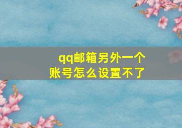 qq邮箱另外一个账号怎么设置不了