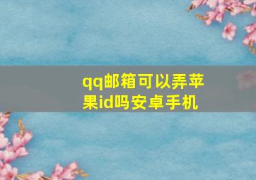 qq邮箱可以弄苹果id吗安卓手机