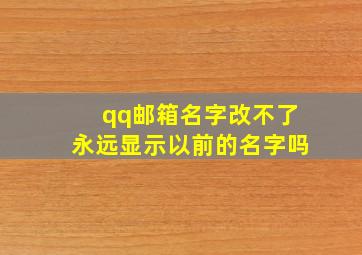 qq邮箱名字改不了永远显示以前的名字吗