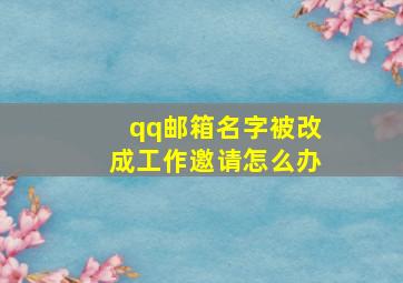 qq邮箱名字被改成工作邀请怎么办