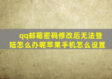 qq邮箱密码修改后无法登陆怎么办呢苹果手机怎么设置