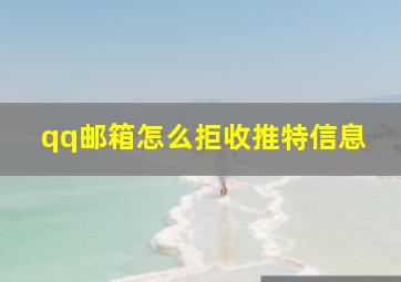 qq邮箱怎么拒收推特信息