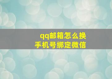 qq邮箱怎么换手机号绑定微信