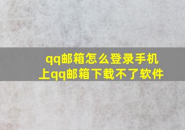 qq邮箱怎么登录手机上qq邮箱下载不了软件