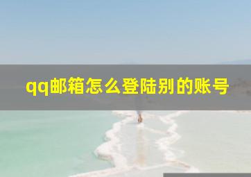 qq邮箱怎么登陆别的账号