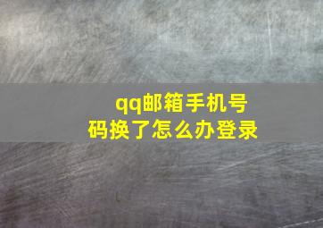 qq邮箱手机号码换了怎么办登录