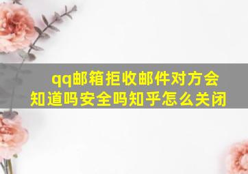 qq邮箱拒收邮件对方会知道吗安全吗知乎怎么关闭