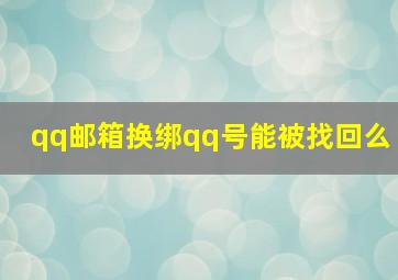 qq邮箱换绑qq号能被找回么