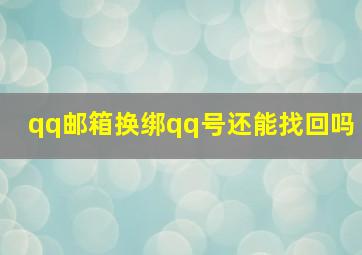 qq邮箱换绑qq号还能找回吗