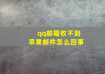 qq邮箱收不到苹果邮件怎么回事