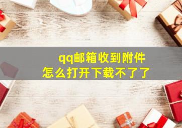 qq邮箱收到附件怎么打开下载不了了