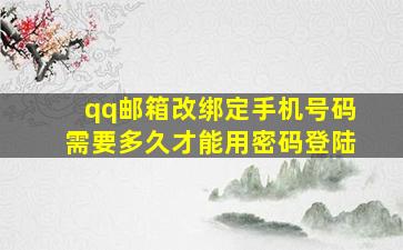 qq邮箱改绑定手机号码需要多久才能用密码登陆