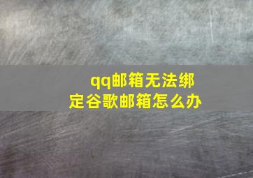 qq邮箱无法绑定谷歌邮箱怎么办