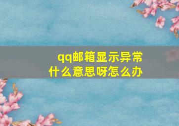 qq邮箱显示异常什么意思呀怎么办