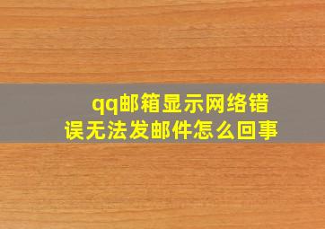 qq邮箱显示网络错误无法发邮件怎么回事