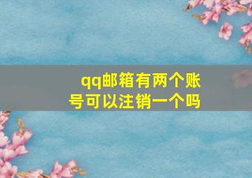 qq邮箱有两个账号可以注销一个吗