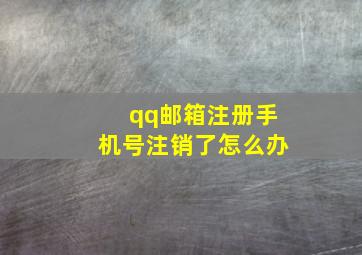 qq邮箱注册手机号注销了怎么办