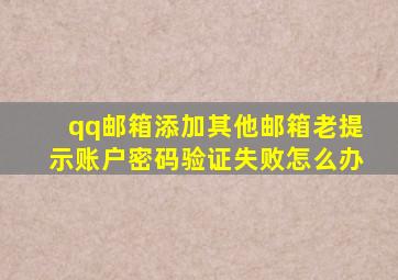 qq邮箱添加其他邮箱老提示账户密码验证失败怎么办