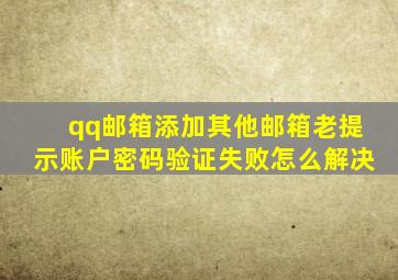 qq邮箱添加其他邮箱老提示账户密码验证失败怎么解决